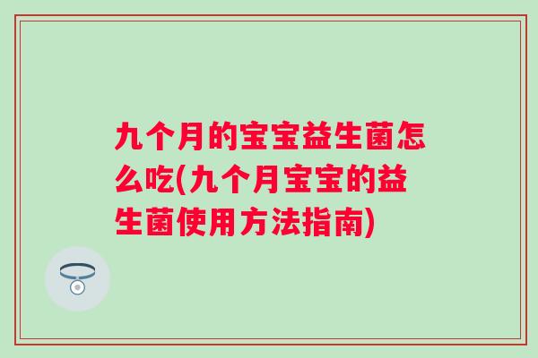 九个月的宝宝益生菌怎么吃(九个月宝宝的益生菌使用方法指南) 九个月的宝宝益生菌怎么吃(九个月宝宝的益生菌使用方法指南)