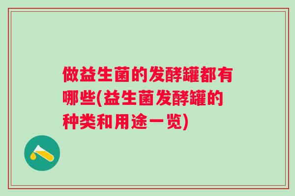做益生菌的发酵罐都有哪些(益生菌发酵罐的种类和用途一览) 做益生菌的发酵罐都有哪些(益生菌发酵罐的种类和用途一览)