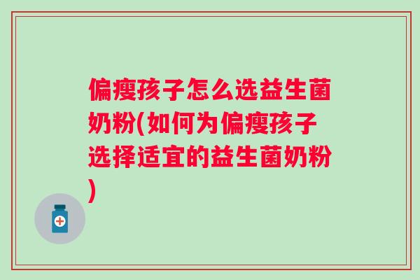 偏瘦孩子怎么选益生菌奶粉(如何为偏瘦孩子选择适宜的益生菌奶粉) 偏瘦孩子怎么选益生菌奶粉(如何为偏瘦孩子选择适宜的益生菌奶粉)