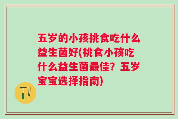五岁的小孩挑食吃什么益生菌好(挑食小孩吃什么益生菌佳？五岁宝宝选择指南)