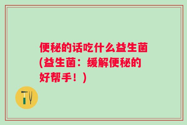 的话吃什么益生菌(益生菌：缓解的好帮手！)