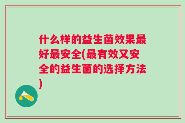 什么样的益生菌效果好安全(有效又安全的益生菌的选择方法)