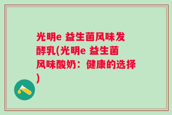 光明e 益生菌风味发酵乳(光明e 益生菌风味酸奶:健康的选择) 光明e 益生菌风味发酵乳(光明e 益生菌风味酸奶:健康的选择)