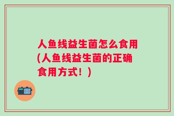 人鱼线益生菌怎么食用(人鱼线益生菌的正确食用方式！)