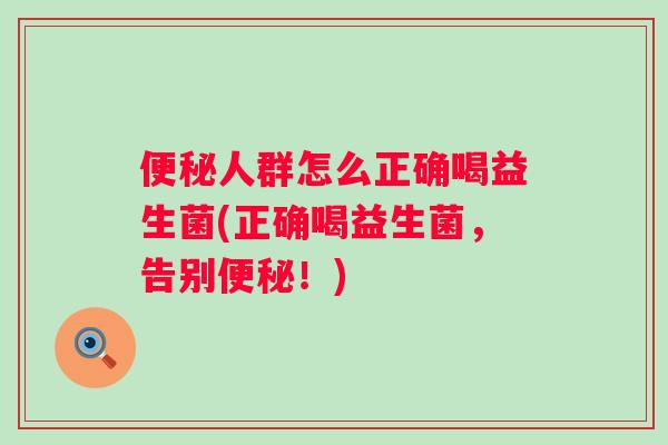 人群怎么正确喝益生菌(正确喝益生菌，告别！)