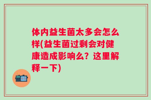 体内益生菌太多会怎么样(益生菌过剩会对健康造成影响么?这里解释一下) 体内益生菌太多会怎么样(益生菌过剩会对健康造成影响么?这里解释一下)