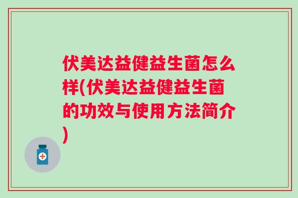 伏美达益健益生菌怎么样(伏美达益健益生菌的功效与使用方法简介)