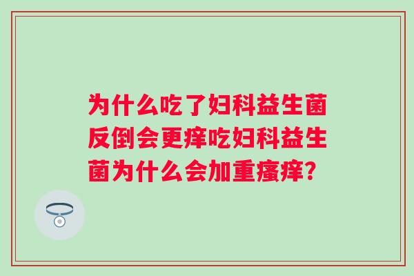 为什么吃了益生菌反倒会更痒吃益生菌为什么会加重? 为什么吃了益生菌反倒会更痒吃益生菌为什么会加重?