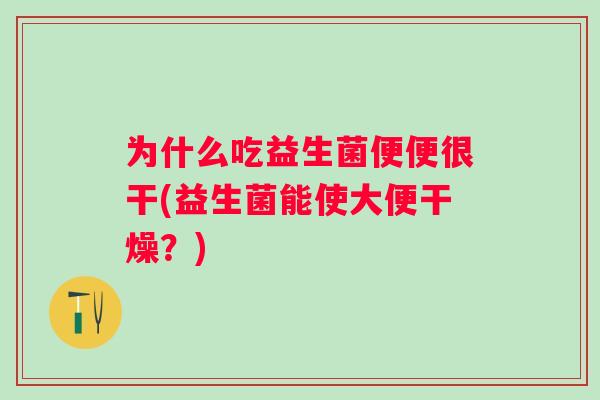 为什么吃益生菌便便很干(益生菌能使大便干燥?) 为什么吃益生菌便便很干(益生菌能使大便干燥?)
