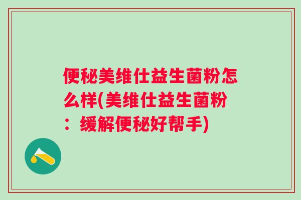 美维仕益生菌粉怎么样(美维仕益生菌粉:缓解好帮手) 美维仕益生菌粉怎么样(美维仕益生菌粉:缓解好帮手)