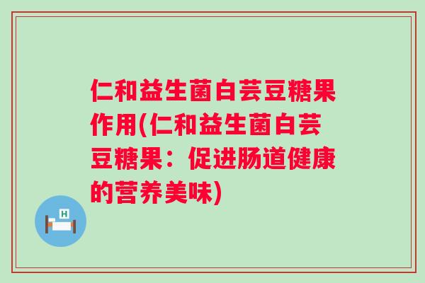 仁和益生菌白芸豆糖果作用(仁和益生菌白芸豆糖果:促进肠道健康的营养美味) 仁和益生菌白芸豆糖果作用(仁和益生菌白芸豆糖果:促进肠道健康的营养美味)