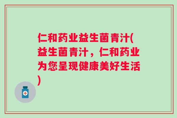 仁和药业益生菌青汁(益生菌青汁,仁和药业为您呈现健康美好生活) 仁和药业益生菌青汁(益生菌青汁,仁和药业为您呈现健康美好生活)