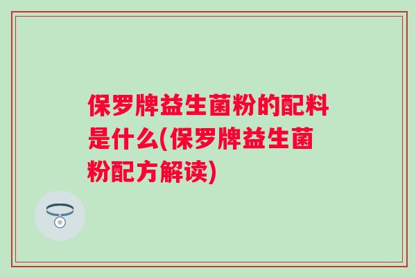 保罗牌益生菌粉的配料是什么(保罗牌益生菌粉配方解读)