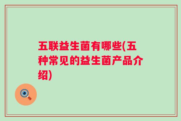 五联益生菌有哪些(五种常见的益生菌产品介绍)