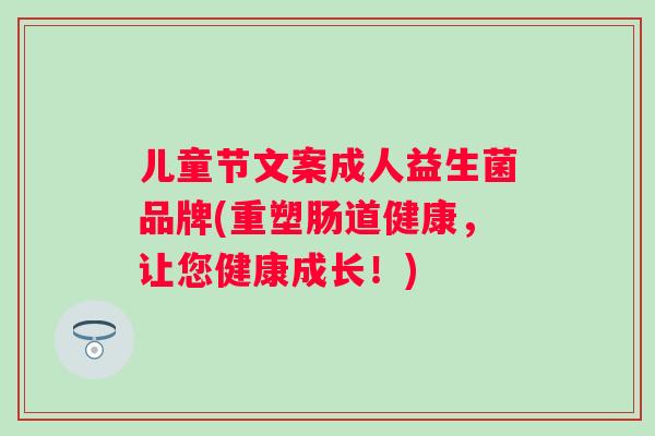 儿童节文案成人益生菌品牌(重塑肠道健康,让您健康成长!) 儿童节文案成人益生菌品牌(重塑肠道健康,让您健康成长!)