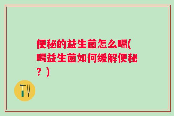 的益生菌怎么喝(喝益生菌如何缓解?) 的益生菌怎么喝(喝益生菌如何缓解?)