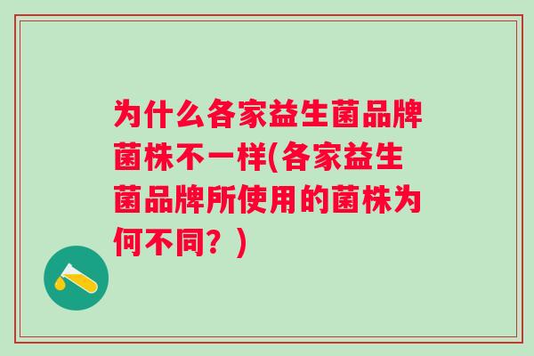 为什么各家益生菌品牌菌株不一样(各家益生菌品牌所使用的菌株为何不同?) 为什么各家益生菌品牌菌株不一样(各家益生菌品牌所使用的菌株为何不同?)