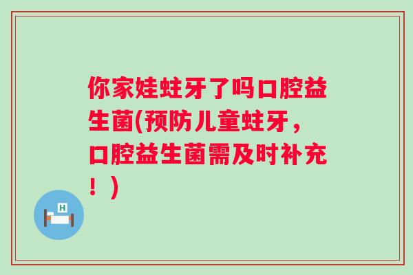 你家娃蛀牙了吗口腔益生菌(儿童蛀牙，口腔益生菌需及时补充！)