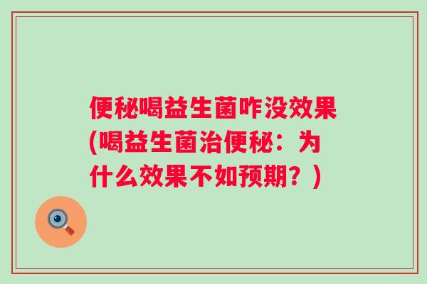 喝益生菌咋没效果(喝益生菌:为什么效果不如预期?) 喝益生菌咋没效果(喝益生菌:为什么效果不如预期?)