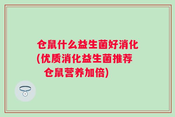 仓鼠什么益生菌好消化(优质消化益生菌推荐  仓鼠营养加倍)