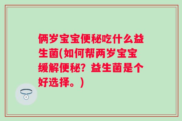 俩岁宝宝吃什么益生菌(如何帮两岁宝宝缓解？益生菌是个好选择。)