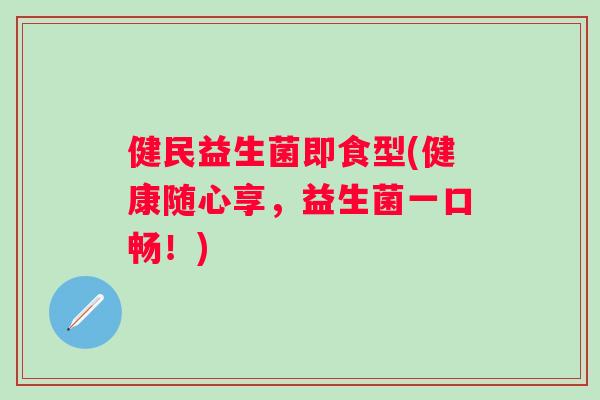 健民益生菌即食型(健康随心享,益生菌一口畅!) 健民益生菌即食型(健康随心享,益生菌一口畅!)