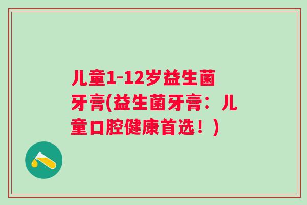 儿童1-12岁益生菌牙膏(益生菌牙膏：儿童口腔健康首选！)