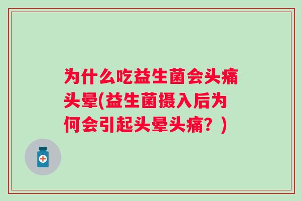 为什么吃益生菌会头痛头晕(益生菌摄入后为何会引起头晕头痛？)