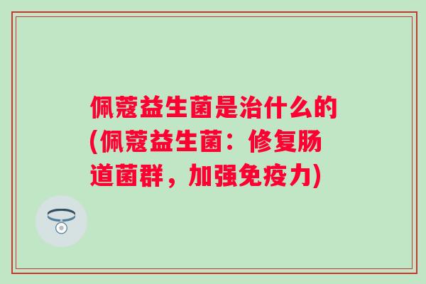 佩蔻益生菌是什么的(佩蔻益生菌：修复肠道菌群，加强力)