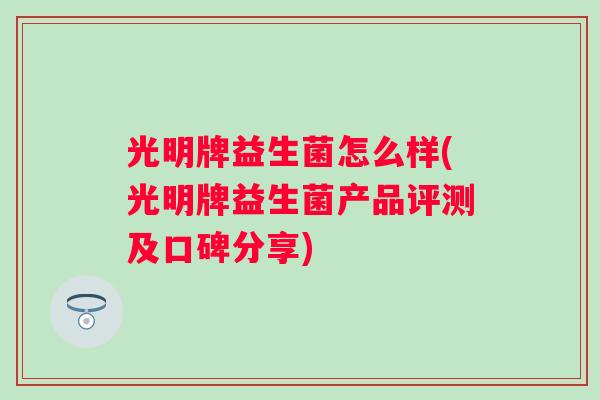 光明牌益生菌怎么样(光明牌益生菌产品评测及口碑分享)