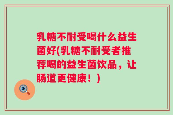 受喝什么益生菌好(受者推荐喝的益生菌饮品,让肠道更健康!) 受喝什么益生菌好(受者推荐喝的益生菌饮品,让肠道更健康!)