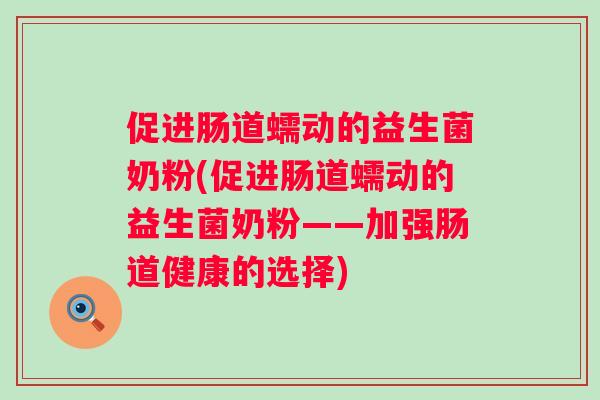 促进肠道蠕动的益生菌奶粉(促进肠道蠕动的益生菌奶粉——加强肠道健康的选择)