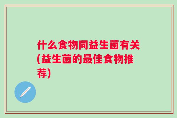 什么食物同益生菌有关(益生菌的佳食物推荐) 什么食物同益生菌有关(益生菌的佳食物推荐)