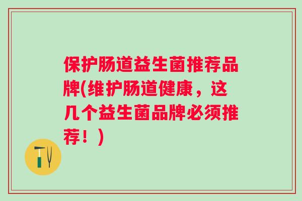 保护肠道益生菌推荐品牌(维护肠道健康，这几个益生菌品牌必须推荐！)