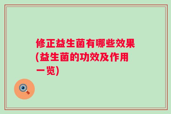修正益生菌有哪些效果(益生菌的功效及作用一览) 修正益生菌有哪些效果(益生菌的功效及作用一览)