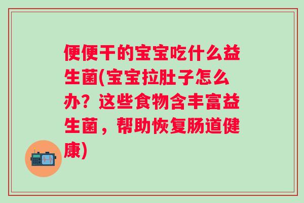 便便干的宝宝吃什么益生菌(宝宝拉肚子怎么办?这些食物含丰富益生菌,帮助恢复肠道健康) 便便干的宝宝吃什么益生菌(宝宝拉肚子怎么办?这些食物含丰富益生菌,帮助恢复肠道健康)