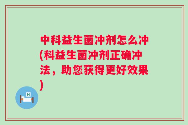中科益生菌冲剂怎么冲(科益生菌冲剂正确冲法,助您获得更好效果) 中科益生菌冲剂怎么冲(科益生菌冲剂正确冲法,助您获得更好效果)