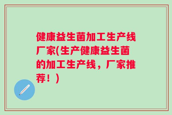健康益生菌加工生产线厂家(生产健康益生菌的加工生产线，厂家推荐！)