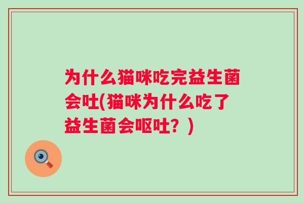 为什么猫咪吃完益生菌会吐(猫咪为什么吃了益生菌会?) 为什么猫咪吃完益生菌会吐(猫咪为什么吃了益生菌会?)