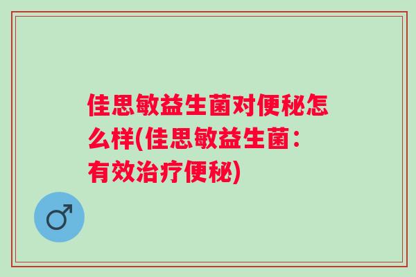 佳思敏益生菌对怎么样(佳思敏益生菌:有效) 佳思敏益生菌对怎么样(佳思敏益生菌:有效)