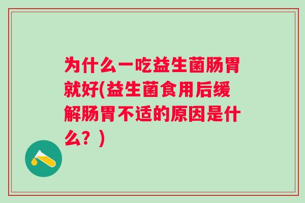 为什么一吃益生菌肠胃就好(益生菌食用后缓解肠胃不适的原因是什么？)