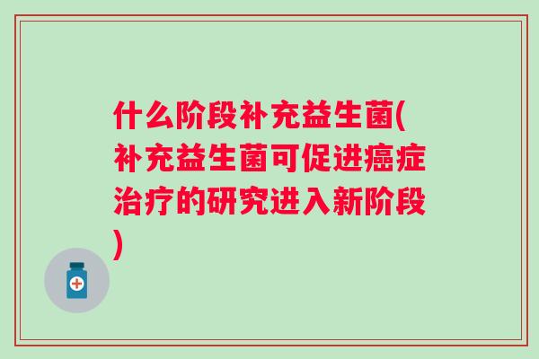 什么阶段补充益生菌(补充益生菌可促进症的研究进入新阶段)