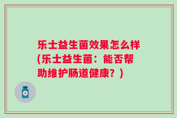 乐士益生菌效果怎么样(乐士益生菌：能否帮助维护肠道健康？)