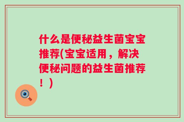 什么是益生菌宝宝推荐(宝宝适用,解决问题的益生菌推荐!) 什么是益生菌宝宝推荐(宝宝适用,解决问题的益生菌推荐!)