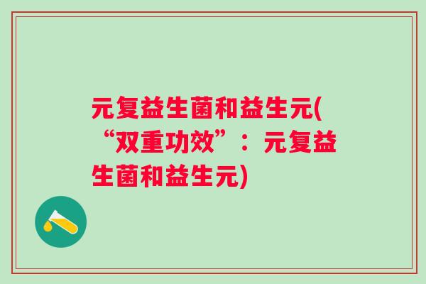 元复益生菌和益生元(“双重功效”:元复益生菌和益生元) 元复益生菌和益生元(“双重功效”:元复益生菌和益生元)