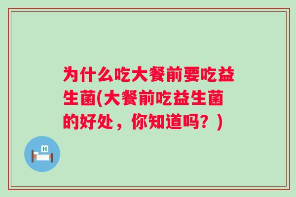 为什么吃大餐前要吃益生菌(大餐前吃益生菌的好处,你知道吗?) 为什么吃大餐前要吃益生菌(大餐前吃益生菌的好处,你知道吗?)