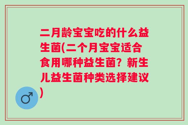二月龄宝宝吃的什么益生菌(二个月宝宝适合食用哪种益生菌？新生儿益生菌种类选择建议)