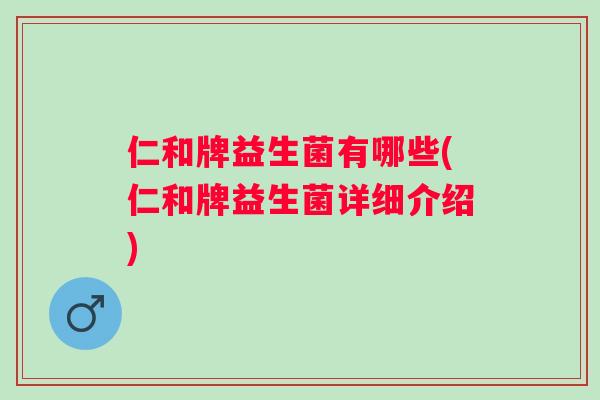 仁和牌益生菌有哪些(仁和牌益生菌详细介绍) 仁和牌益生菌有哪些(仁和牌益生菌详细介绍)