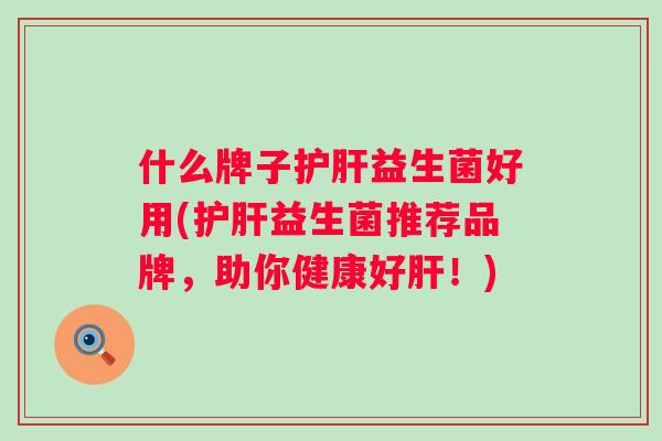 什么牌子益生菌好用(益生菌推荐品牌，助你健康好！)