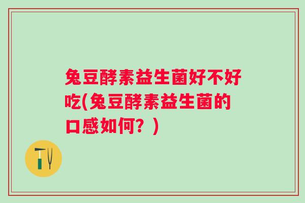兔豆酵素益生菌好不好吃(兔豆酵素益生菌的口感如何?) 兔豆酵素益生菌好不好吃(兔豆酵素益生菌的口感如何?)